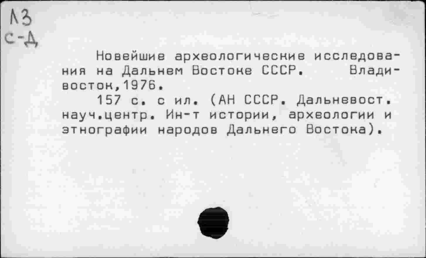 ﻿Новейшие археологические исследова ния на Дальнем Бостоне СССР. Влади восток,1976.
157 с. с ил. (АН СССР. Дальневост, науч.центр. Ин-т истории, археологии и этнографии народов Дальнего Востока).